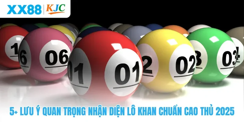 5+ lưu ý quan trọng nhận diện lô khan chuẩn cao thủ 2025