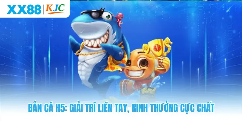 Bắn Cá H5: Giải Trí Liền Tay, Rinh Thưởng Cực Chất
