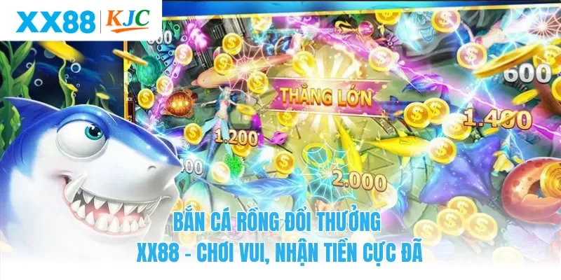 Bắn Cá Rồng Đổi Thưởng XX88 – Chơi Vui, Nhận Tiền Cực Đã