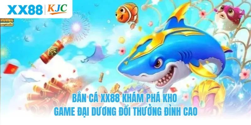 Bắn Cá XX88 Khám Phá Kho Game Đại Dương Đổi Thưởng Đỉnh Cao