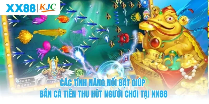 Các tính năng nổi bật giúp Bắn Cá Tiên thu hút người chơi