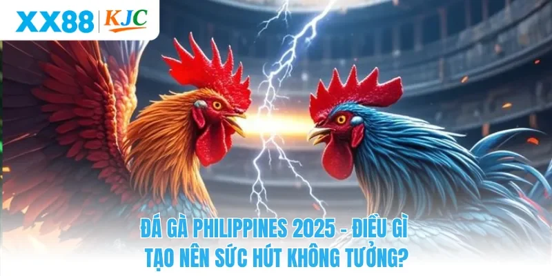 Đá Gà Philippines 2025 – Điều Gì Tạo Nên Sức Hút Không Tưởng?