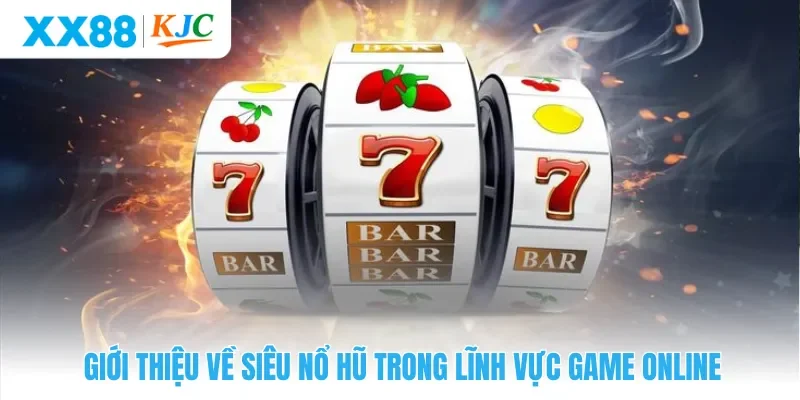 Giới thiệu về siêu nổ hũ trong lĩnh vực game online 