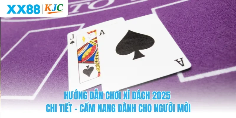 Hướng Dẫn Chơi Xì Dách 2025 Chi Tiết – Cẩm Nang Dành Cho Người Mới.