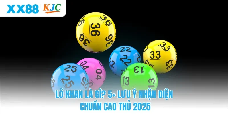 Lô Khan Là Gì? 5+ Lưu Ý Nhận Diện Chuẩn Cao Thủ 2025
