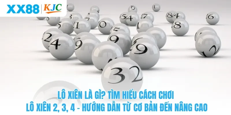 Lô Xiên Là Gì? Tìm Hiểu Cách Chơi Lô Xiên 2, 3, 4 – Hướng Dẫn Từ Cơ Bản Đến Nâng Cao