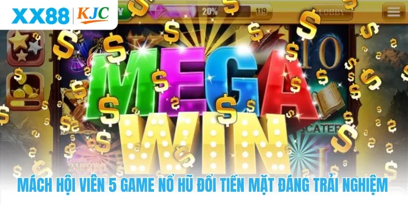 Mách hội viên 5 game nổ hũ đổi tiền mặt đáng trải nghiệm
