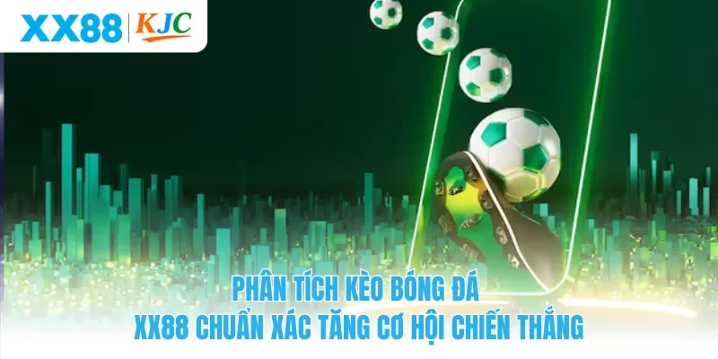 Phân Tích Kèo Bóng Đá XX88 Chuẩn Xác Tăng Cơ Hội Chiến Thắng