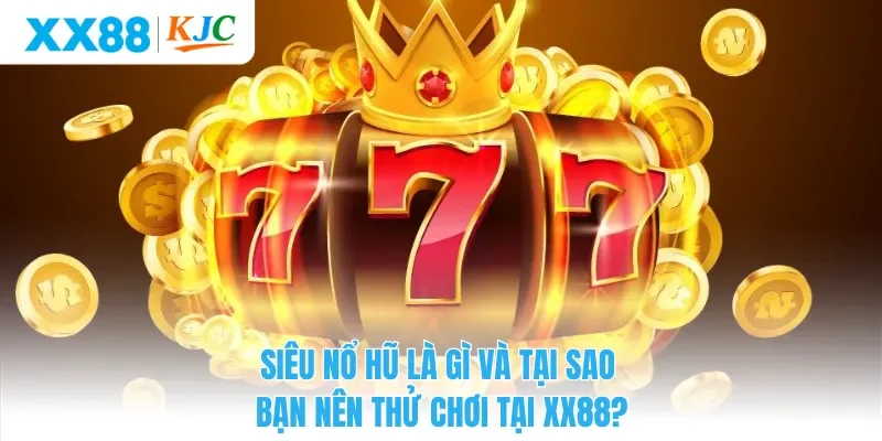 Siêu Nổ Hũ Là Gì Và Tại Sao Bạn Nên Thử Chơi Tại XX88?