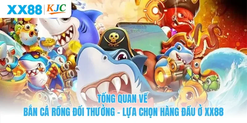 Tổng quan về bắn cá rồng đổi thưởng - Lựa chọn hàng đầu ở XX88